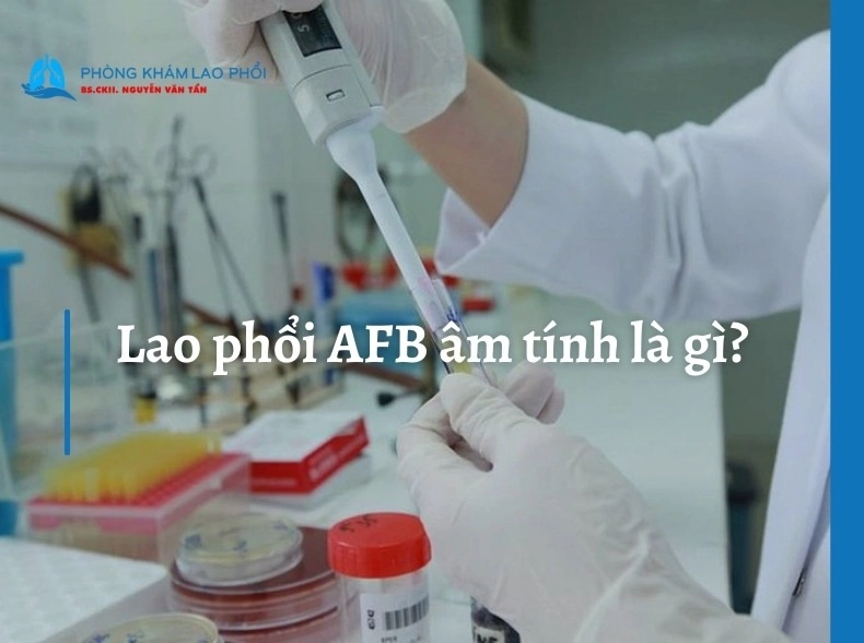 Lao phổi AFB âm tính là gì? Ý nghĩa và mức độ nguy hiểm