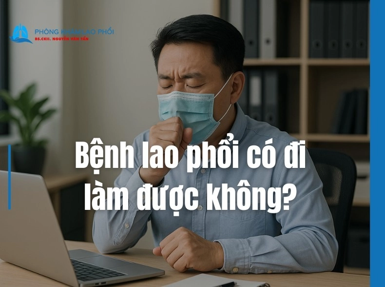 Bệnh lao phổi có đi làm được không? Lời khuyên từ bác sĩ