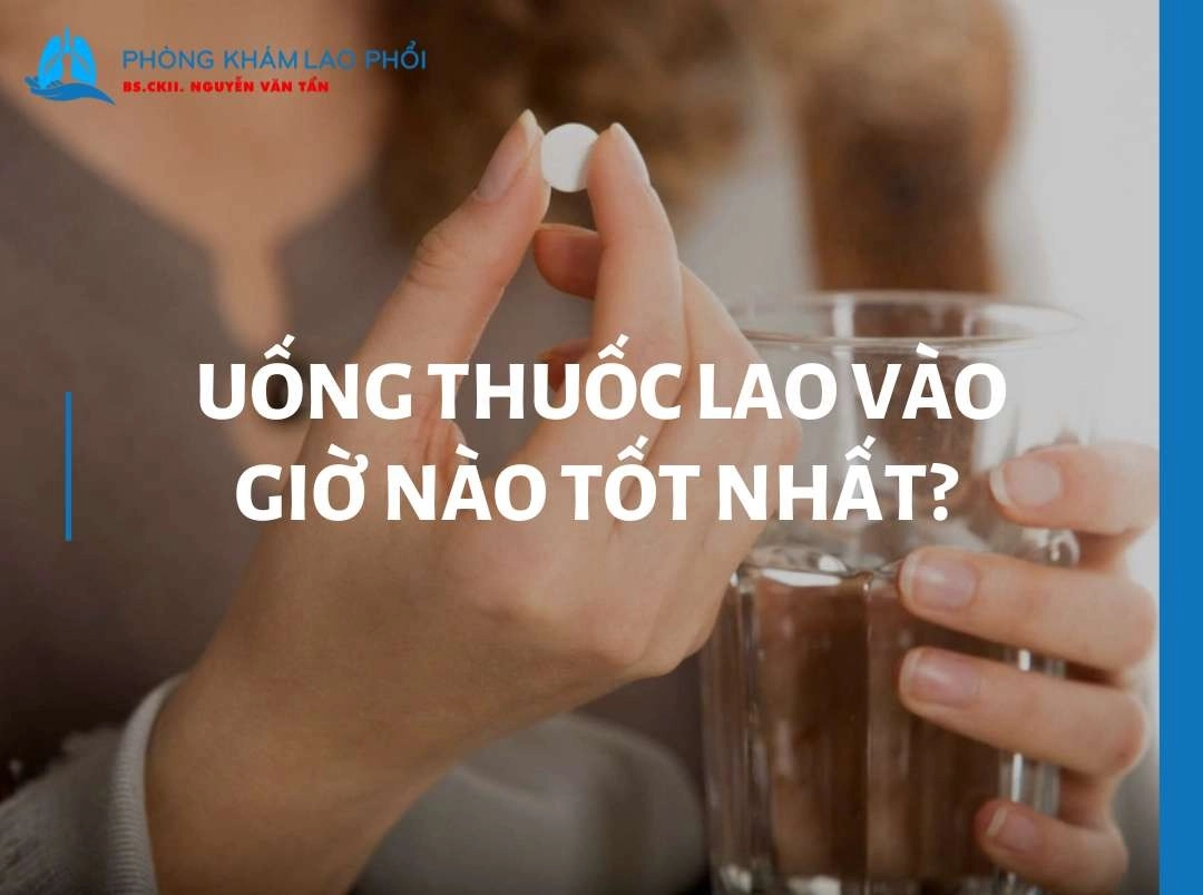 Uống thuốc lao vào giờ nào tốt nhất? Lời khuyên từ chuyên gia