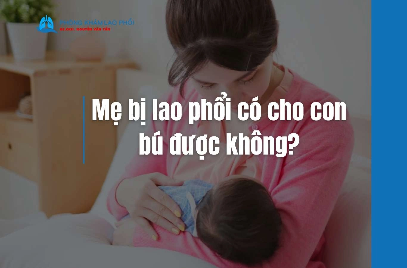 Mẹ bị lao phổi có cho con bú được không và cần lưu ý những gì?  