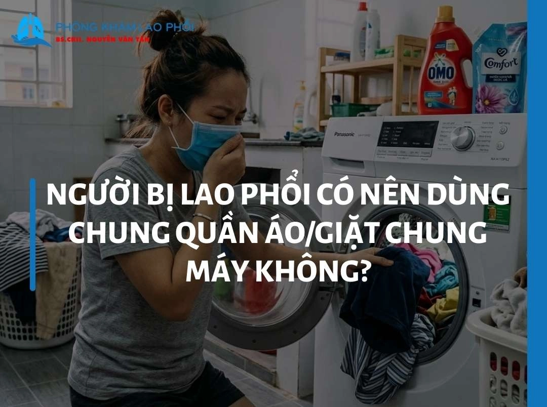 Người bị lao phổi có nên dùng chung quần áo/giặt chung máy không?