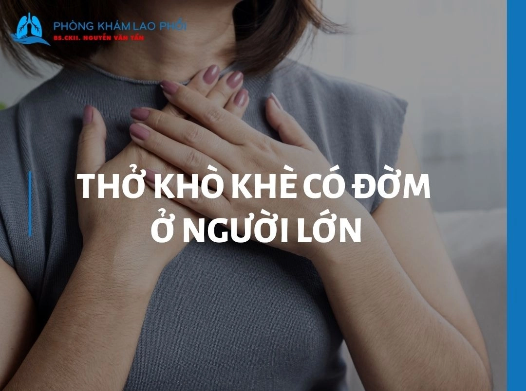 Thở khò khè có đờm ở người lớn là bệnh gì? Cách điều trị hiệu quả