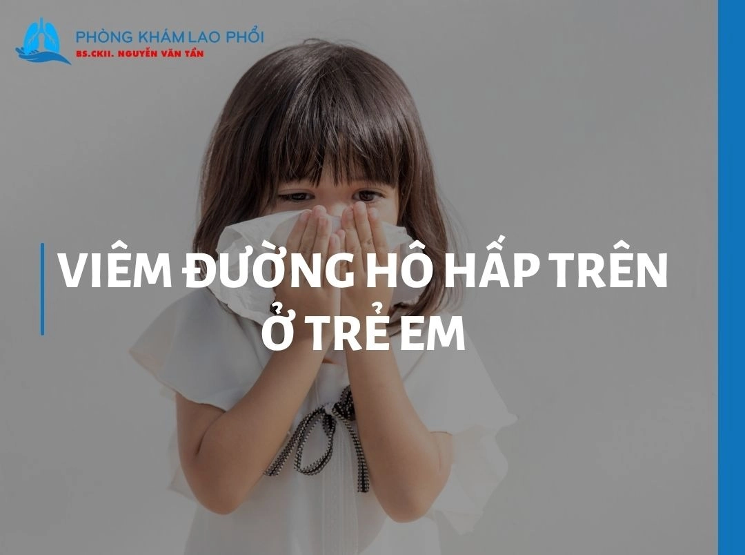 Viêm đường hô hấp trên ở trẻ em: Dấu hiệu và cách điều trị