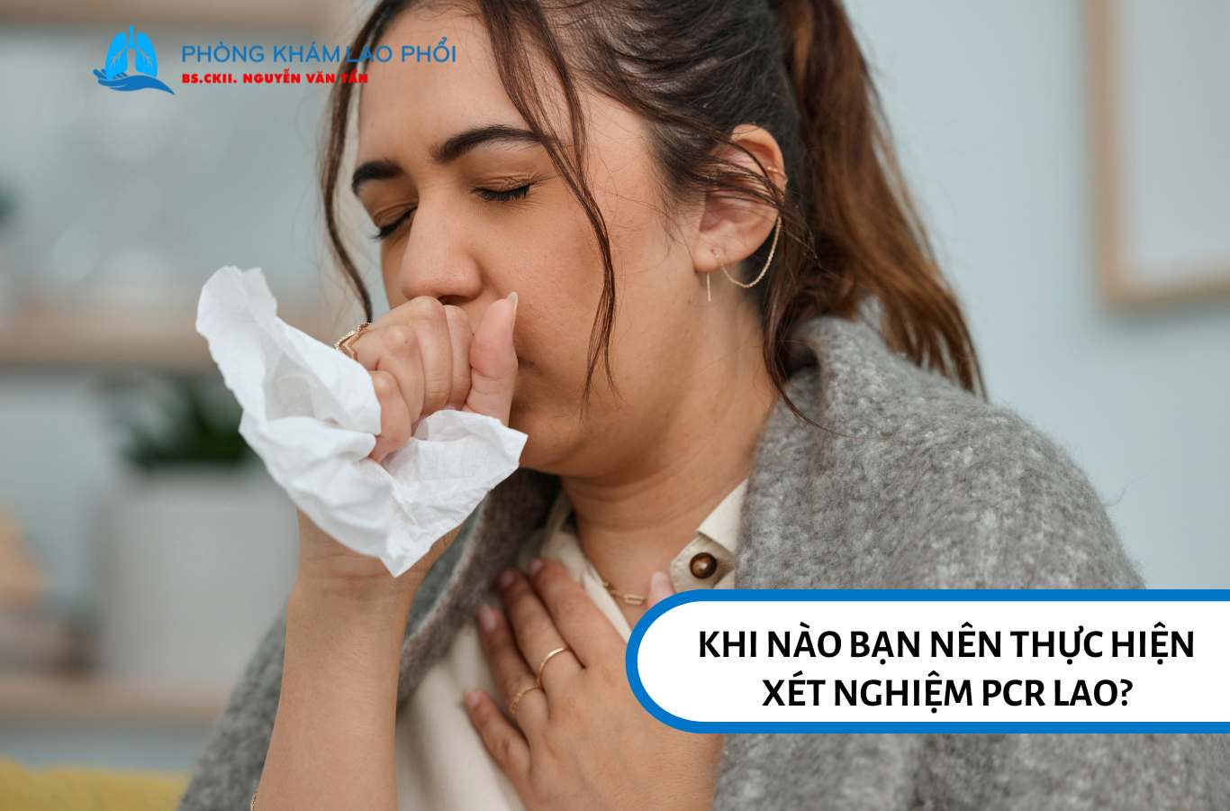 Người nghi ngờ mắc lao phổi sẽ được bác sĩ yêu cầu xét nghiệm PCR lao