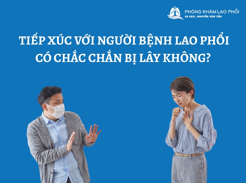 Tiếp xúc với người bệnh lao phổi có chắc chắn bị lây không?