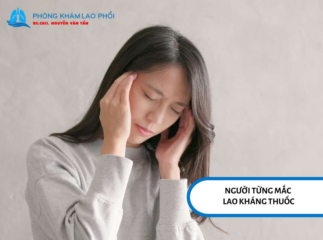 Người từng mắc lao kháng thuốc thường có tỷ lệ mắc lao phổi tái phát cao